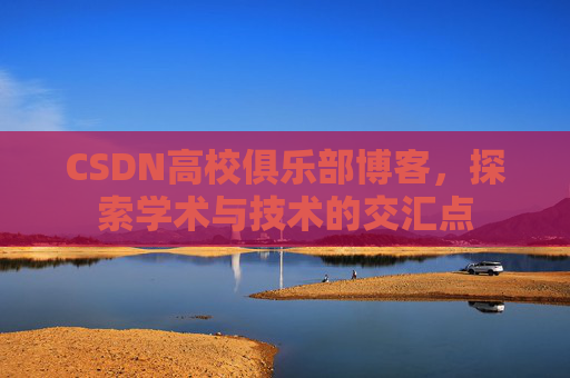 CSDN高校俱乐部博客，探索学术与技术的交汇点